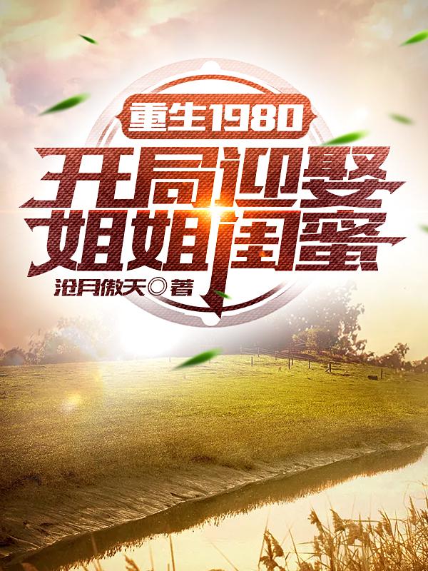 重生1980开局迎娶姐姐闺蜜简介